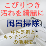 風呂掃除でこびりつき汚れを綺麗に！中性洗剤とキッチンペーパーの活用法